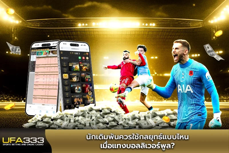 นักเดิมพันควรใช้กลยุทธ์แบบไหนเมื่อแทงบอลลิเวอร์พูล UFA333